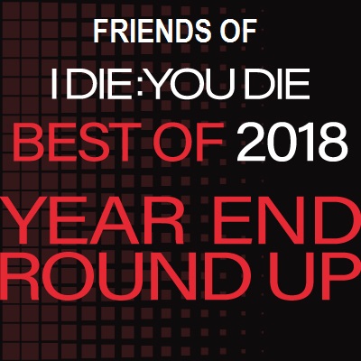 Friends of I Die: You Die Best of 2018 Year End Round Up