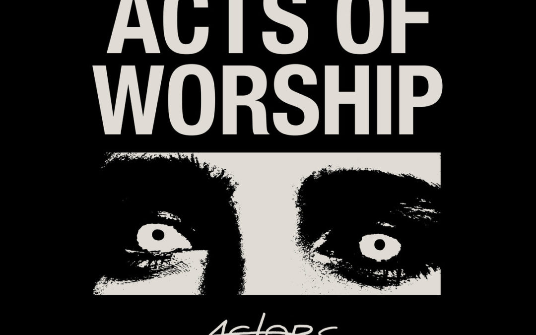 ACTORS, “Acts of Worship”